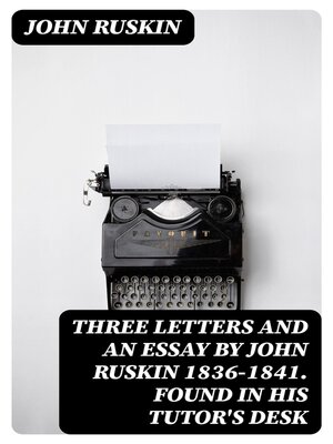 cover image of Three Letters and an Essay by John Ruskin 1836-1841. Found in his tutor's desk
